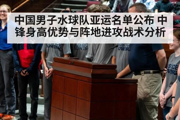 中国男子水球队亚运名单公布 中锋身高优势与阵地进攻战术分析