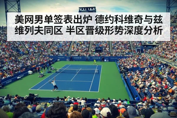 美网男单签表出炉 德约科维奇与兹维列夫同区 半区晋级形势深度分析