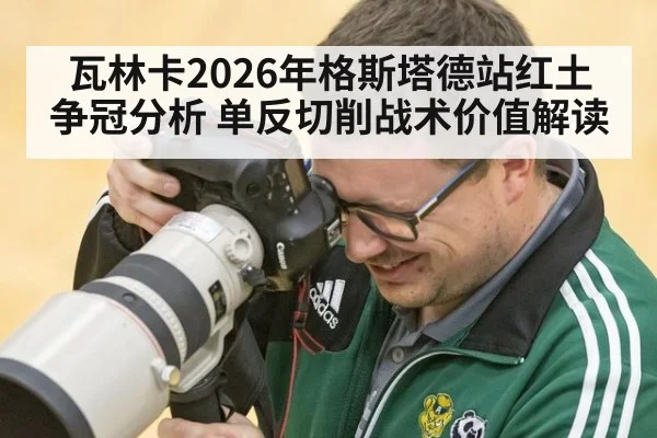 瓦林卡2026年格斯塔德站红土争冠分析 单反切削战术价值解读