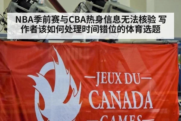 NBA季前赛与CBA热身信息无法核验 写作者该如何处理时间错位的体育选题